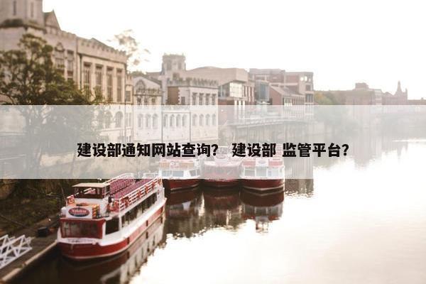 建设部通知网站查询？ 建设部 监管平台？
