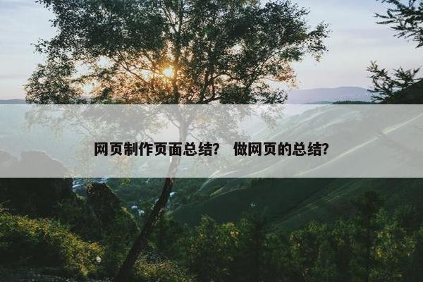 网页制作页面总结？ 做网页的总结？