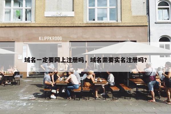 域名一定要网上注册吗，域名需要实名注册吗?