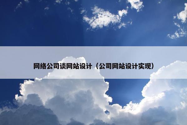 网络公司谈网站设计（公司网站设计实现）