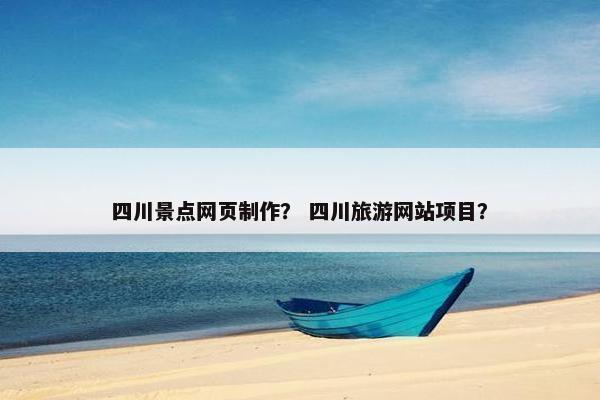 四川景点网页制作？ 四川旅游网站项目？