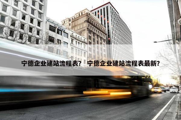 宁德企业建站流程表？ 宁德企业建站流程表最新？