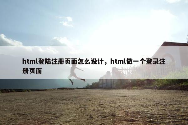 html登陆注册页面怎么设计，html做一个登录注册页面