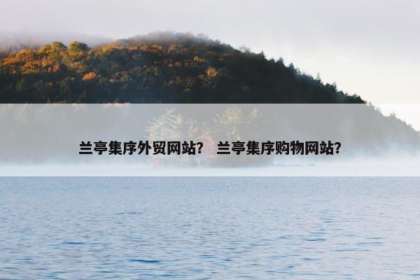 兰亭集序外贸网站？ 兰亭集序购物网站？