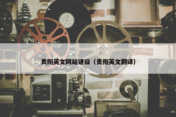 贵阳英文网站建设（贵阳英文翻译）