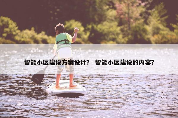 智能小区建设方案设计？ 智能小区建设的内容？