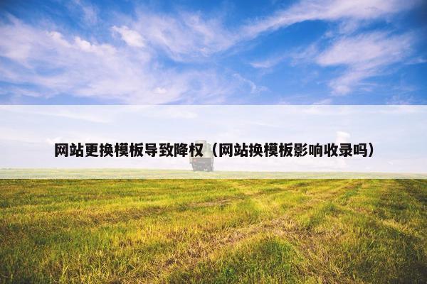 网站更换模板导致降权（网站换模板影响收录吗）
