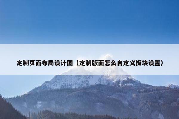 定制页面布局设计图（定制版面怎么自定义板块设置）