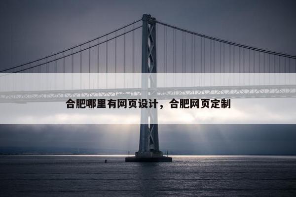 合肥哪里有网页设计，合肥网页定制