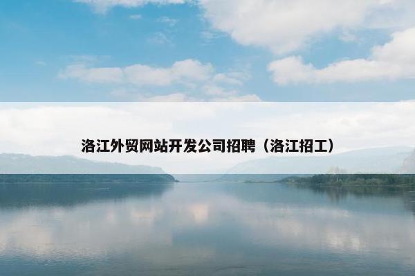 洛江外贸网站开发公司招聘（洛江招工）