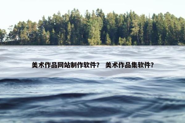 美术作品网站制作软件？ 美术作品集软件？
