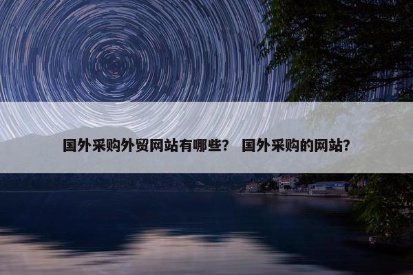 国外采购外贸网站有哪些？ 国外采购的网站？
