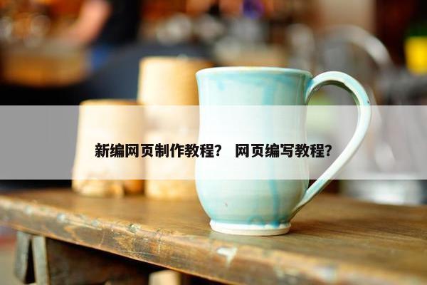 新编网页制作教程？ 网页编写教程？