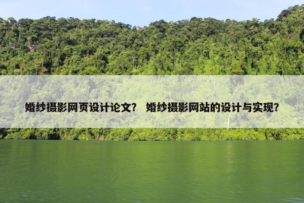 婚纱摄影网页设计论文？ 婚纱摄影网站的设计与实现？