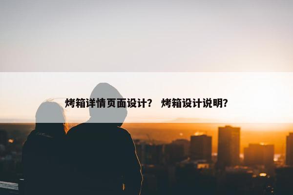 烤箱详情页面设计？ 烤箱设计说明？