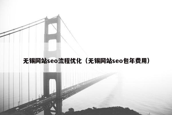无锡网站seo流程优化（无锡网站seo包年费用）