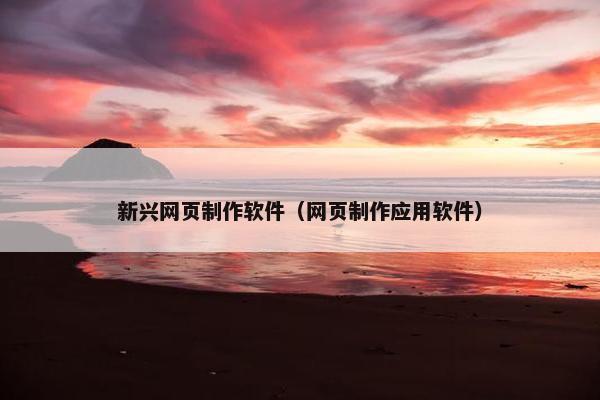新兴网页制作软件（网页制作应用软件）