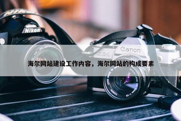 海尔网站建设工作内容，海尔网站的构成要素