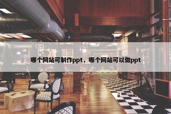 哪个网站可制作ppt，哪个网站可以做ppt