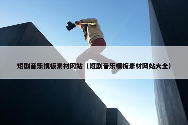 短剧音乐模板素材网站（短剧音乐模板素材网站大全）