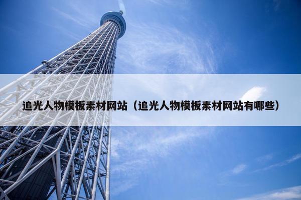 追光人物模板素材网站（追光人物模板素材网站有哪些）