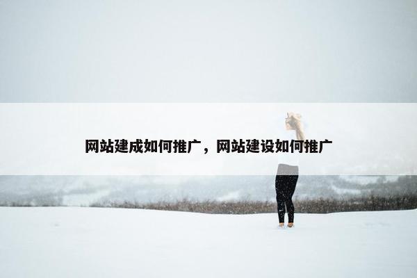 网站建成如何推广，网站建设如何推广