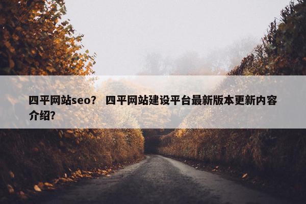 四平网站seo？ 四平网站建设平台最新版本更新内容介绍？