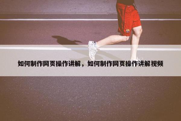 如何制作网页操作讲解，如何制作网页操作讲解视频