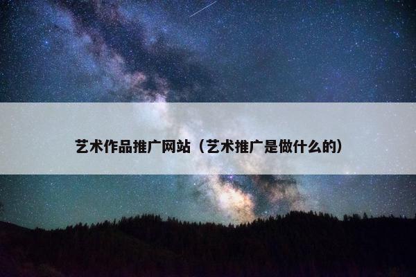 艺术作品推广网站（艺术推广是做什么的）