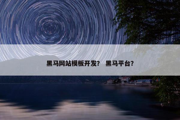 黑马网站模板开发？ 黑马平台？