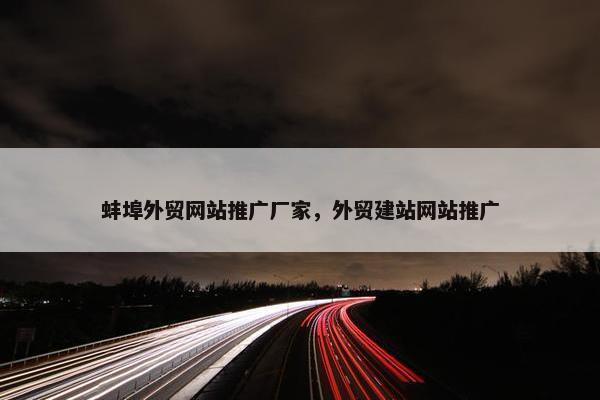 蚌埠外贸网站推广厂家，外贸建站网站推广