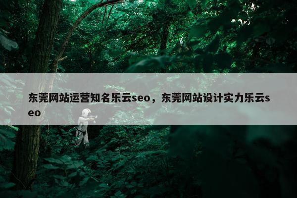 东莞网站运营知名乐云seo，东莞网站设计实力乐云seo