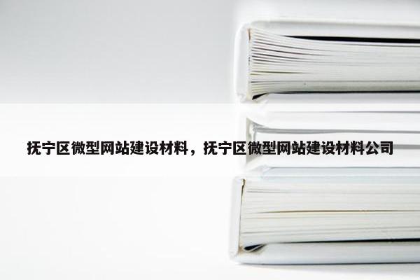 抚宁区微型网站建设材料，抚宁区微型网站建设材料公司