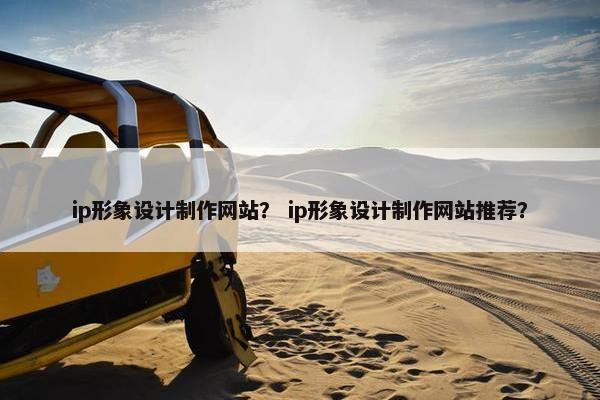 ip形象设计制作网站？ ip形象设计制作网站推荐？