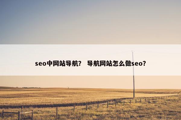 seo中网站导航？ 导航网站怎么做seo？