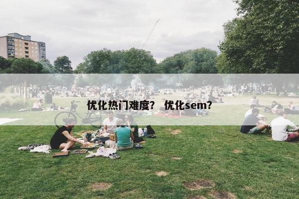 优化热门难度？ 优化sem？