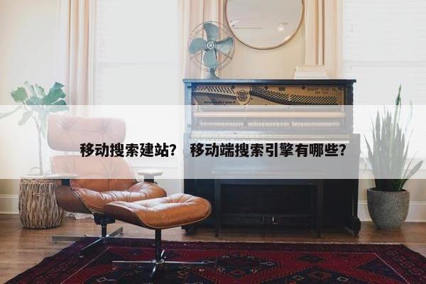 移动搜索建站？ 移动端搜索引擎有哪些？