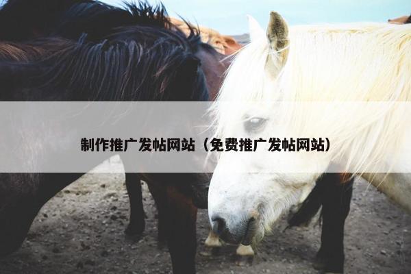 制作推广发帖网站（免费推广发帖网站）