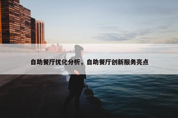 自助餐厅优化分析，自助餐厅创新服务亮点