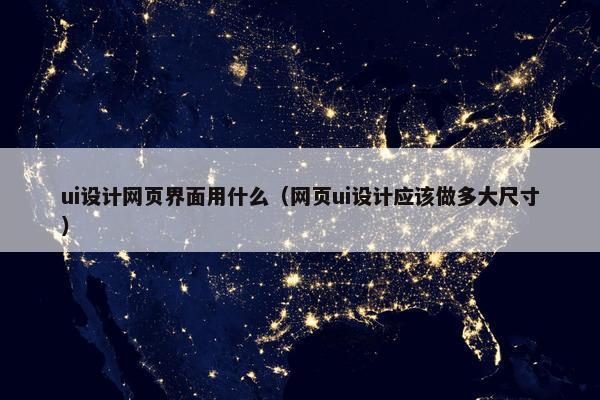 ui设计网页界面用什么（网页ui设计应该做多大尺寸）