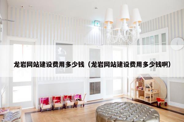 龙岩网站建设费用多少钱（龙岩网站建设费用多少钱啊）