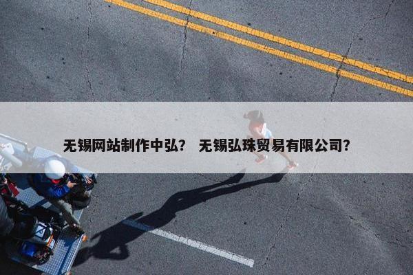 无锡网站制作中弘？ 无锡弘珠贸易有限公司？
