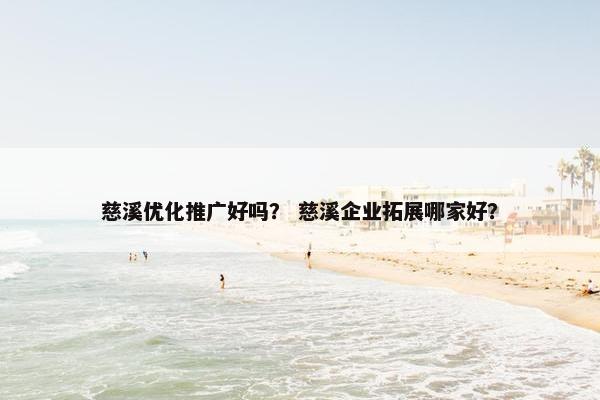 慈溪优化推广好吗？ 慈溪企业拓展哪家好？