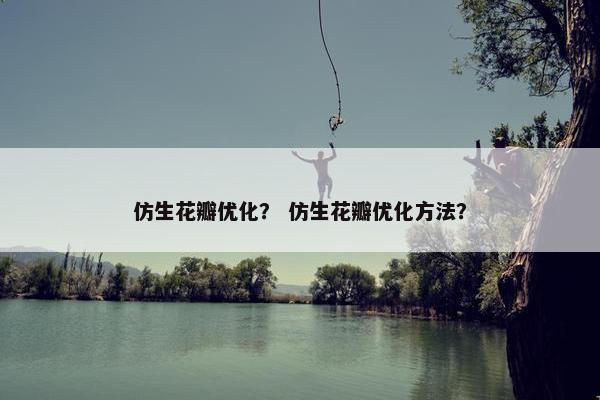 仿生花瓣优化？ 仿生花瓣优化方法？