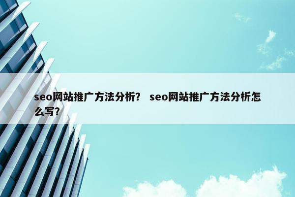 seo网站推广方法分析？ seo网站推广方法分析怎么写？