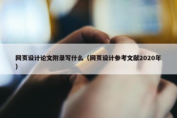 网页设计论文附录写什么（网页设计参考文献2020年）