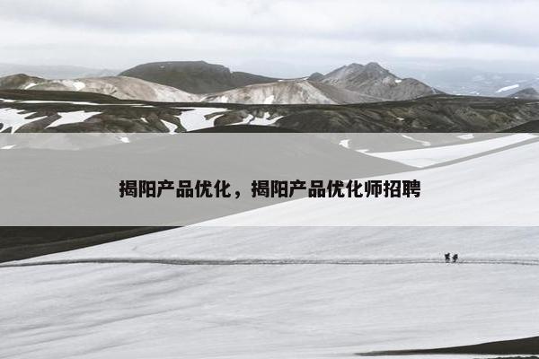 揭阳产品优化，揭阳产品优化师招聘