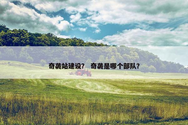 奇袭站建设？ 奇袭是哪个部队？