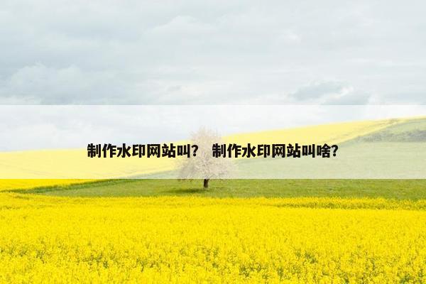 制作水印网站叫？ 制作水印网站叫啥？