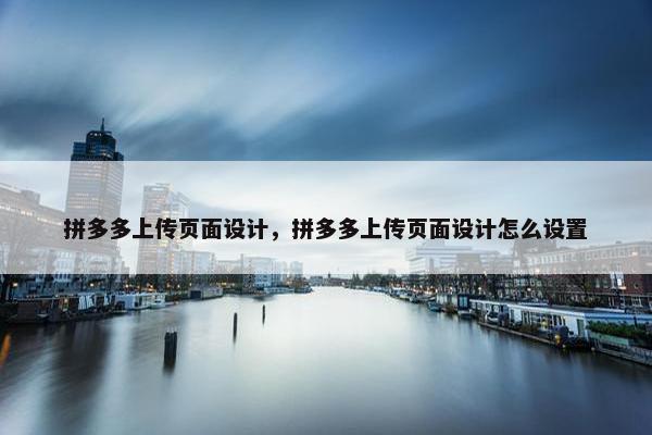 拼多多上传页面设计，拼多多上传页面设计怎么设置